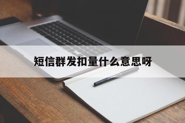 短信群发扣量什么意思呀 短信群发扣量什么意思呀
