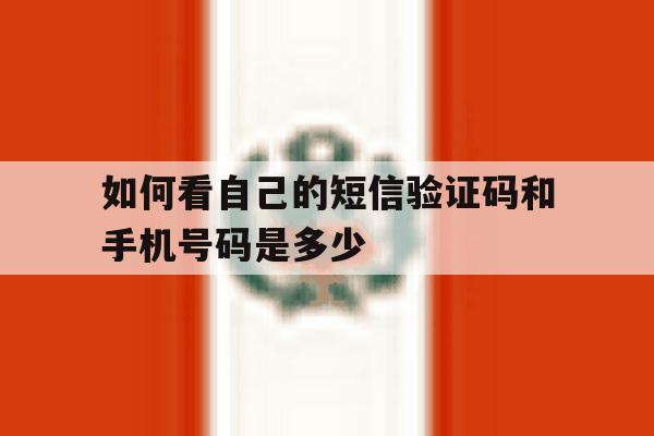 如何看自己的短信验证码和手机号码是多少 如何看自己的短信验证码和手机号码是多少