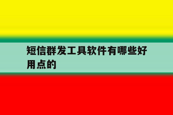 短信群发工具软件有哪些好用点的 短信群发工具软件有哪些好用点的
