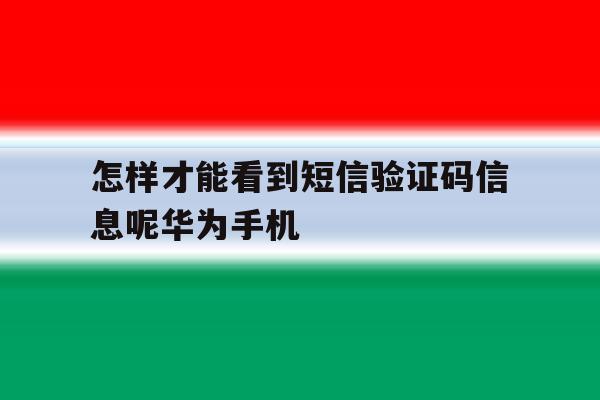 怎样才能看到短信验证码信息呢华为手机 怎样才能看到短信验证码信息呢华为手机