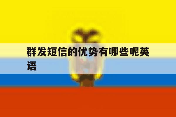 群发短信的优势有哪些呢英语 群发短信的优势有哪些呢英语