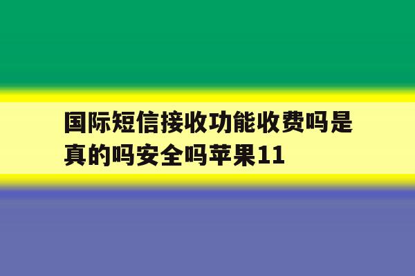 国际短信接收功能收费吗是真的吗安全吗苹果11 国际短信接收功能收费吗是真的吗安全吗苹果11
