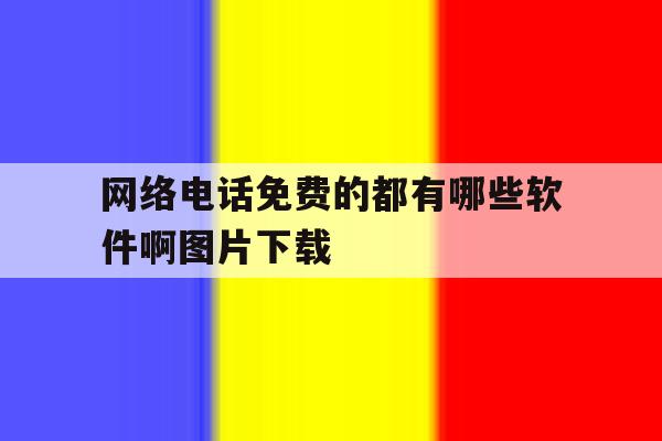 网络电话免费的都有哪些软件啊图片下载 网络电话免费的都有哪些软件啊图片下载
