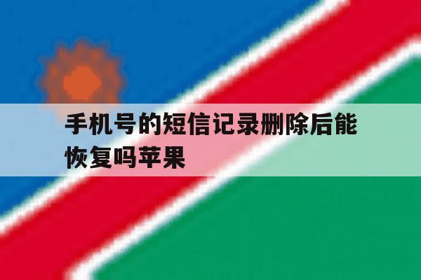 手机号的短信记录删除后能恢复吗苹果 手机号的短信记录删除后能恢复吗苹果