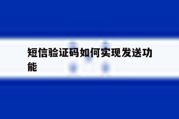 短信验证码如何实现发送功能 短信验证码如何实现发送功能