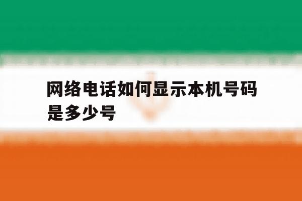 网络电话如何显示本机号码是多少号 网络电话如何显示本机号码是多少号