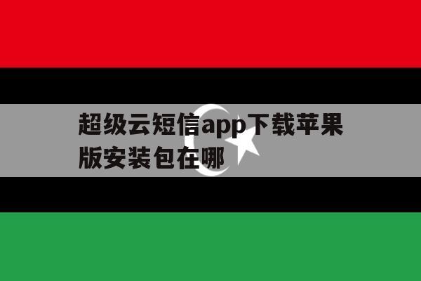 超级云短信app下载苹果版安装包在哪 超级云短信app下载苹果版安装包在哪