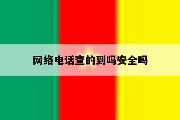 网络电话查的到吗安全吗 网络电话查的到吗安全吗