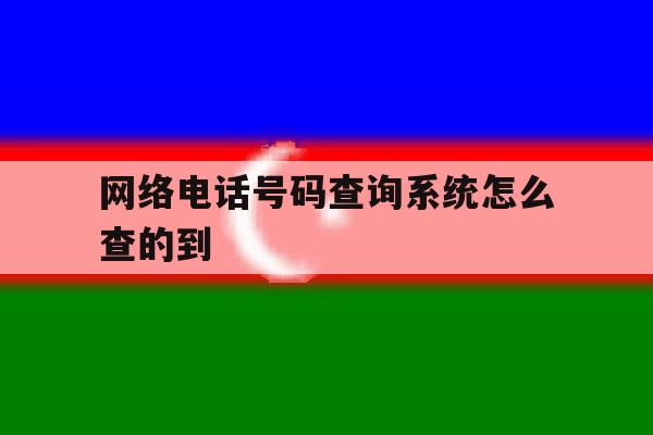 网络电话号码查询系统怎么查的到 网络电话号码查询系统怎么查的到