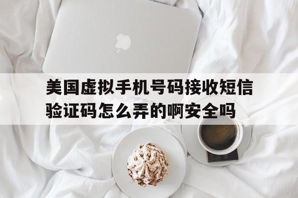美国虚拟手机号码接收短信验证码怎么弄的啊安全吗 美国虚拟手机号码接收短信验证码怎么弄的啊安全吗