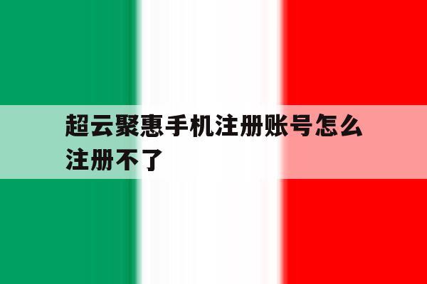 超云聚惠手机注册账号怎么注册不了 超云聚惠手机注册账号怎么注册不了
