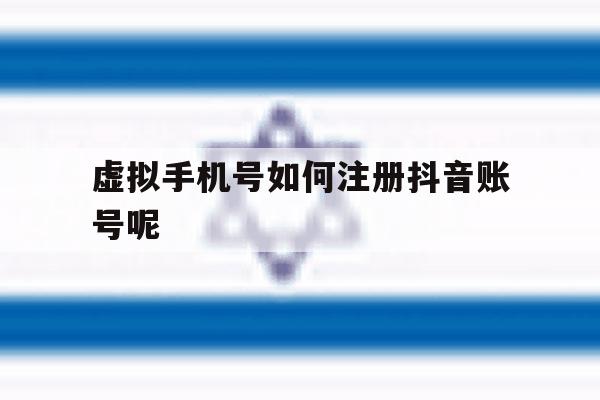 虚拟手机号如何注册抖音账号呢 虚拟手机号如何注册抖音账号呢