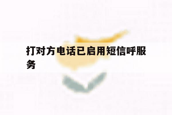 打对方电话已启用短信呼服务 打对方电话已启用短信呼服务