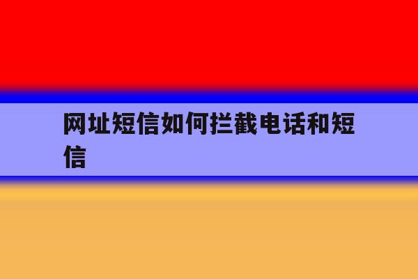 网址短信如何拦截电话和短信 网址短信如何拦截电话和短信