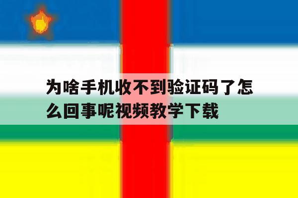 为啥手机收不到验证码了怎么回事呢视频教学下载 为啥手机收不到验证码了怎么回事呢视频教学下载