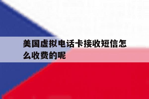美国虚拟电话卡接收短信怎么收费的呢 美国虚拟电话卡接收短信怎么收费的呢