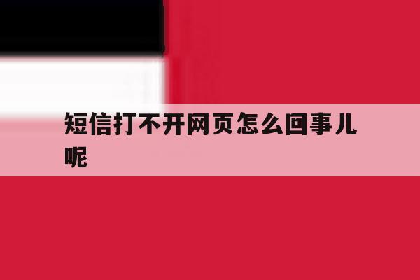 短信打不开网页怎么回事儿呢 短信打不开网页怎么回事儿呢