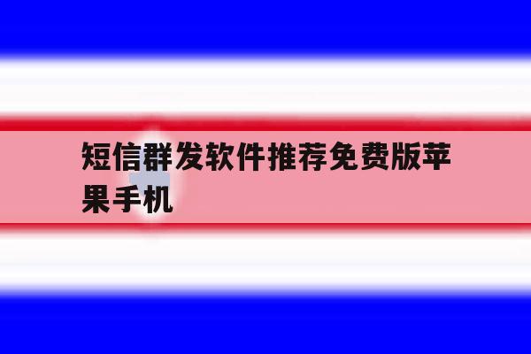 短信群发软件推荐免费版苹果手机 短信群发软件推荐免费版苹果手机