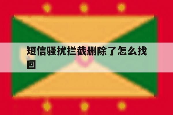 短信骚扰拦截删除了怎么找回 短信骚扰拦截删除了怎么找回