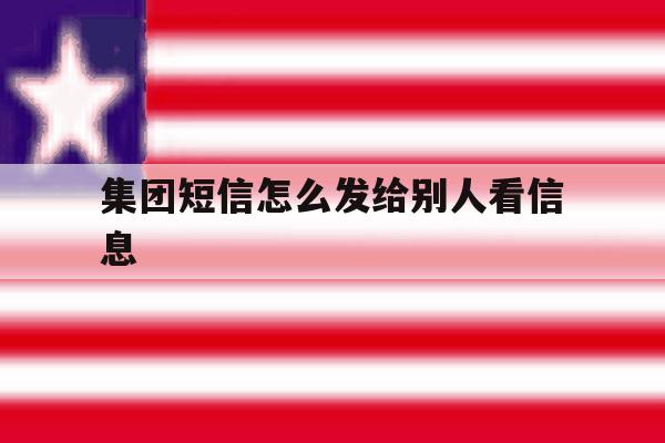 集团短信怎么发给别人看信息 集团短信怎么发给别人看信息