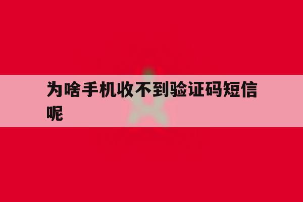 为啥手机收不到验证码短信呢 为啥手机收不到验证码短信呢
