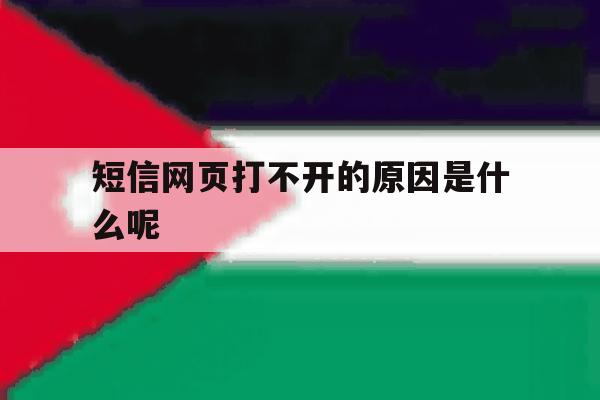 短信网页打不开的原因是什么呢 短信网页打不开的原因是什么呢