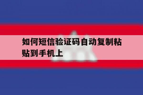 如何短信验证码自动复制粘贴到手机上 如何短信验证码自动复制粘贴到手机上
