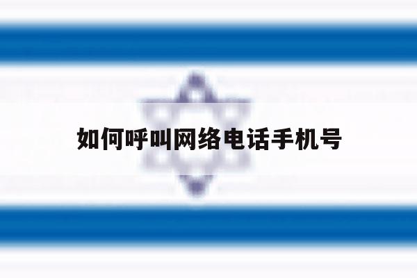 如何呼叫网络电话手机号 如何呼叫网络电话手机号