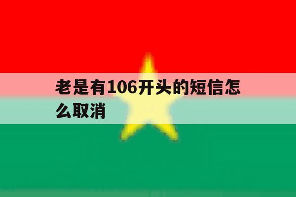 老是有106开头的短信怎么取消 老是有106开头的短信怎么取消