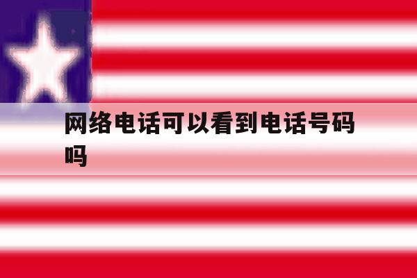 网络电话可以看到电话号码吗 网络电话可以看到电话号码吗