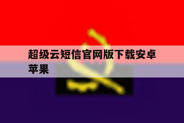 超级云短信官网版下载安卓苹果 超级云短信官网版下载安卓苹果
