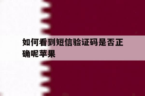 如何看到短信验证码是否正确呢苹果 如何看到短信验证码是否正确呢苹果