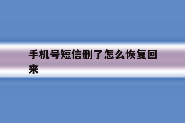 手机号短信删了怎么恢复回来 手机号短信删了怎么恢复回来