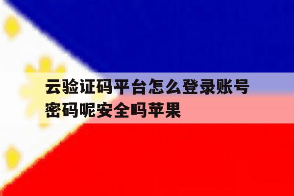 云验证码平台怎么登录账号密码呢安全吗苹果 云验证码平台怎么登录账号密码呢安全吗苹果