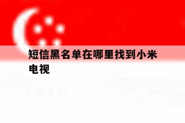 短信黑名单在哪里找到小米电视 短信黑名单在哪里找到小米电视
