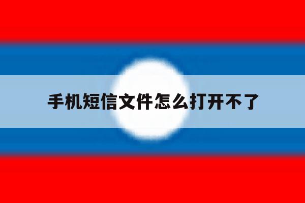 手机短信文件怎么打开不了 手机短信文件怎么打开不了