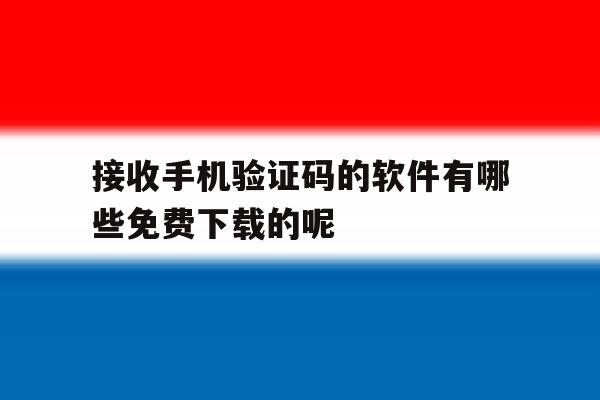 接收手机验证码的软件有哪些免费下载的呢 接收手机验证码的软件有哪些免费下载的呢
