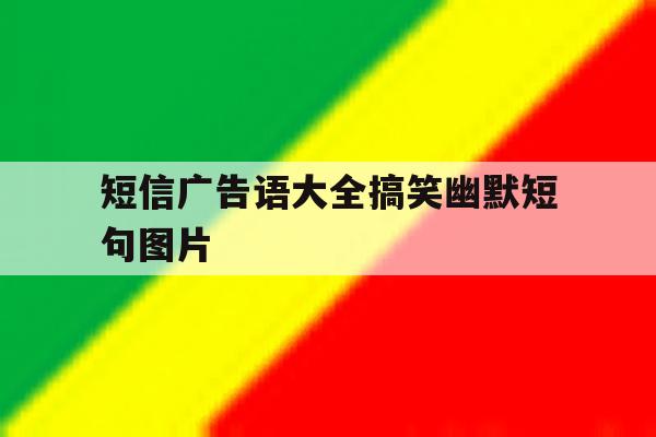 短信广告语大全搞笑幽默短句图片 短信广告语大全搞笑幽默短句图片