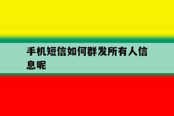 手机短信如何群发所有人信息呢 手机短信如何群发所有人信息呢