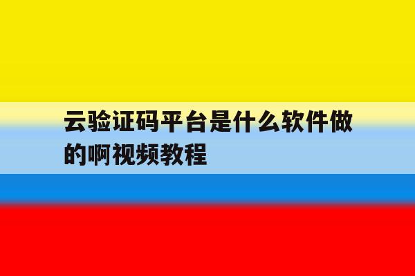 云验证码平台是什么软件做的啊视频教程 云验证码平台是什么软件做的啊视频教程