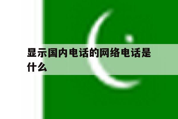 显示国内电话的网络电话是什么 显示国内电话的网络电话是什么