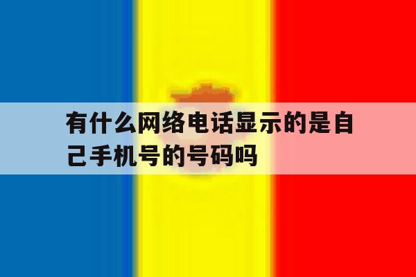 有什么网络电话显示的是自己手机号的号码吗 有什么网络电话显示的是自己手机号的号码吗