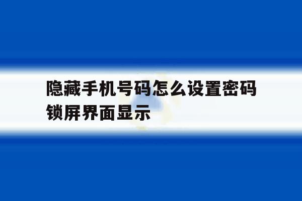 隐藏手机号码怎么设置密码锁屏界面显示 隐藏手机号码怎么设置密码锁屏界面显示