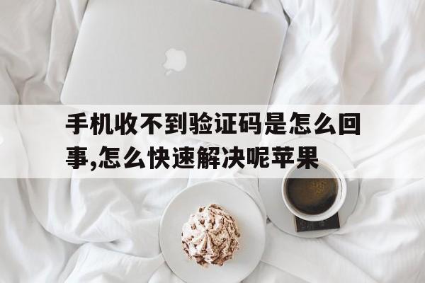 手机收不到验证码是怎么回事,怎么快速解决呢苹果 手机收不到验证码是怎么回事,怎么快速解决呢苹果