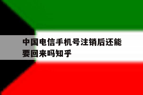 中国电信手机号注销后还能要回来吗知乎 中国电信手机号注销后还能要回来吗知乎