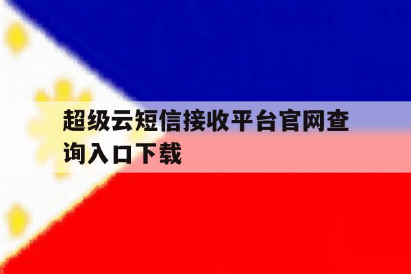 超级云短信接收平台官网查询入口下载 超级云短信接收平台官网查询入口下载